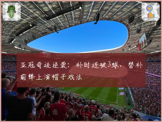亚冠奇迹逆袭：补时连破3球，替补前锋上演帽子戏法