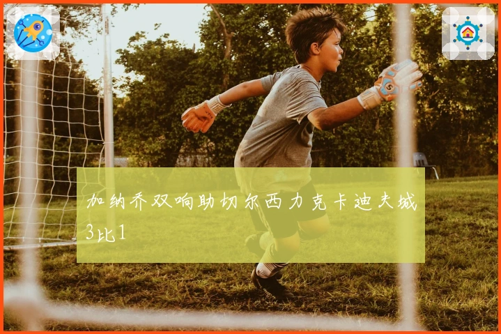 加纳乔双响助切尔西力克卡迪夫城3比1