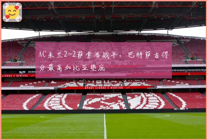 AC米兰2-2萨索洛战平，巴特萨吉得分最高加比亚垫底