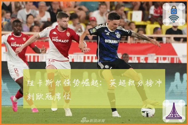 纽卡斯尔强势崛起：英超积分榜冲刺欧冠席位