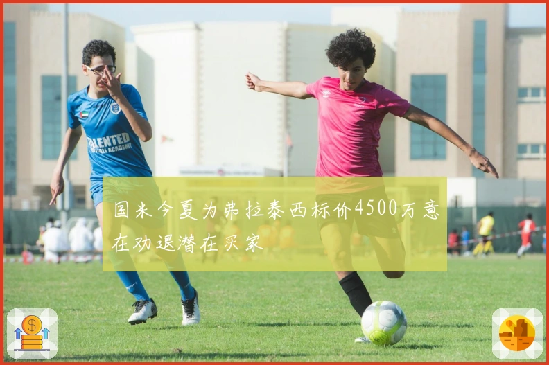 国米今夏为弗拉泰西标价4500万意在劝退潜在买家