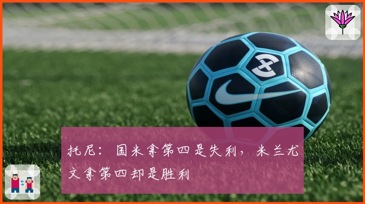 托尼：国米拿第四是失利，米兰尤文拿第四却是胜利