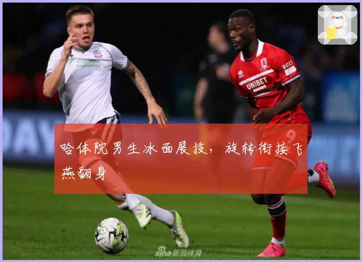 哈体院男生冰面展技，旋转衔接飞燕翻身