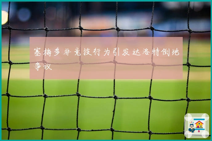 塞梅多非竞技行为引发达洛特倒地争议