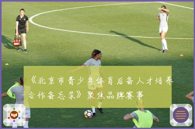 《北京市青少年体育后备人才培养合作备忘录》聚焦品牌赛事