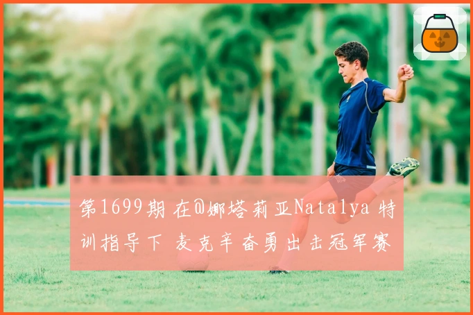 第1699期 在@娜塔莉亚Natalya 特训指导下 麦克辛奋勇出击冠军赛