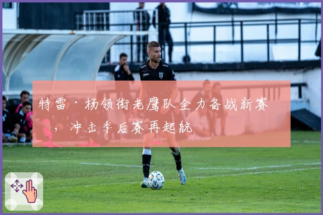 特雷·杨领衔老鹰队全力备战新赛季，冲击季后赛再起航