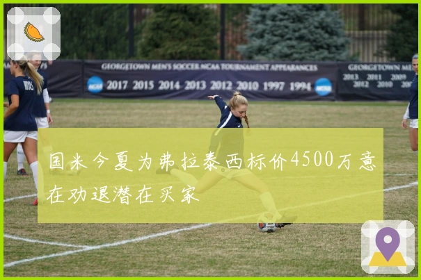 国米今夏为弗拉泰西标价4500万意在劝退潜在买家