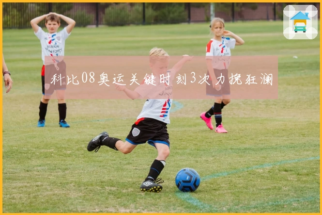 科比08奥运关键时刻3次力挽狂澜