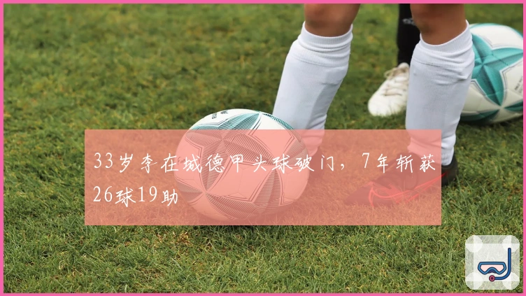 33岁李在城德甲头球破门，7年斩获26球19助