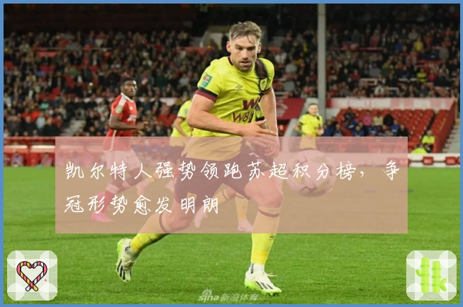 凯尔特人强势领跑苏超积分榜，争冠形势愈发明朗