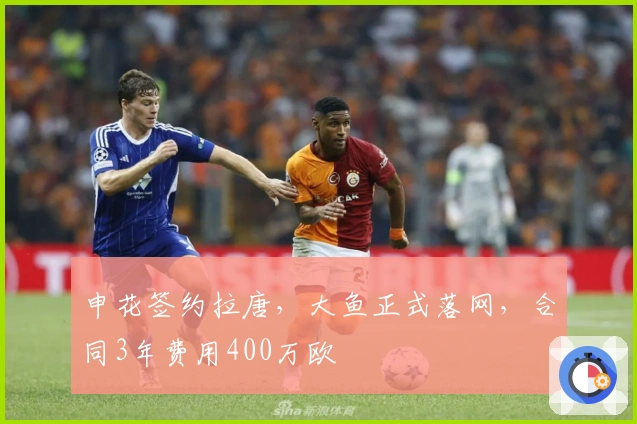 申花签约拉唐,大鱼正式落网,合同3年费用400万欧